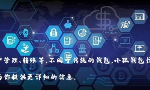 小狐钱包是一个数字钱包的名称，通常用于存储和管理加密货币。它可能具有多种功能，如交易、资产管理、转账等。不同于传统的钱包，小狐钱包往往依靠区块链技术，提供用户对其金融资产的控制和拥有。这类钱包的特点包括安全、便捷、匿名等。

如果你想了解更多关于小狐钱包的具体功能、使用方式、安全性或其他相关问题，请告诉我，我可以为你提供更详细的信息。