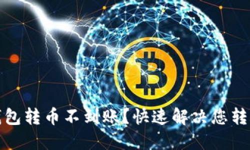 小狐钱包转币不到账？快速解决您转账问题