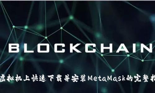 在虚拟机上快速下载并安装MetaMask的完整指南