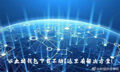 以太坊钱包下载不动？这
