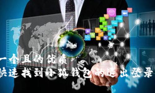 思考一个且的优质
如何快速找到小狐钱包的退出登录选项？