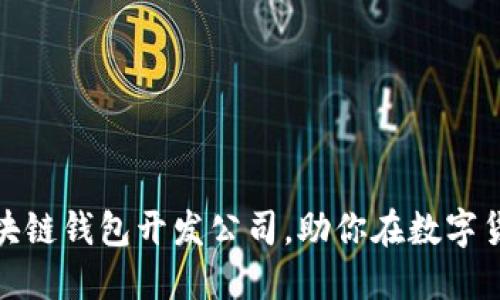 选择优质区块链钱包开发公司，助你在数字货币时代立足