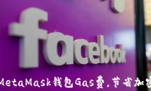 
如何使用MetaMask钱包Gas费，节省加密交易成本