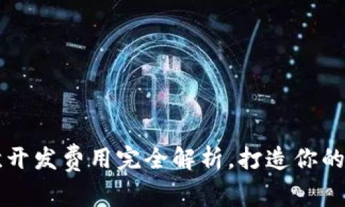 小狐钱包二次开发费用完全解析，打造你的专属钱包应用
