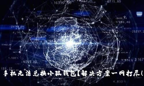 手机无法兑换小狐钱包？解决方案一网打尽！