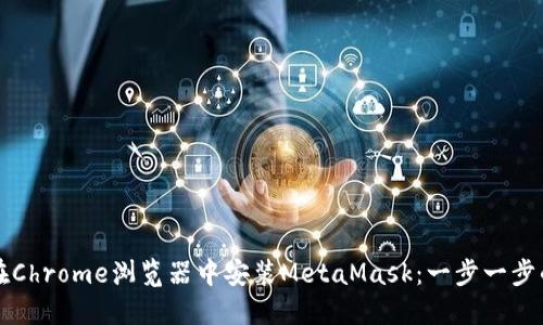 如何在Chrome浏览器中安装MetaMask：一步一步的指南