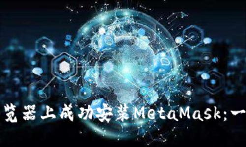 如何在手机浏览器上成功安装MetaMask：一步一步的指南