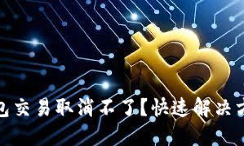 小狐钱包交易取消不了？快速解决方法揭秘