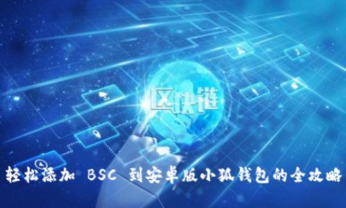 轻松添加 BSC 到安卓版小狐钱包的全攻略