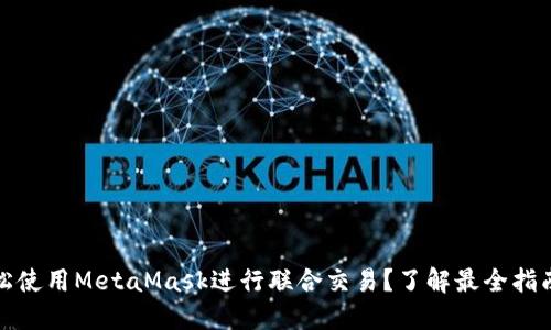 如何轻松使用MetaMask进行联合交易？了解最全指南与技巧