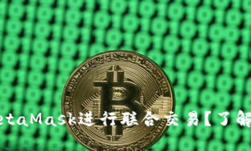 如何轻松使用MetaMask进行联合交易？了解最全指南与技巧