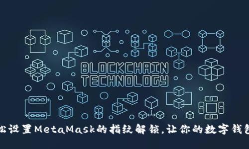 如何轻松设置MetaMask的指纹解锁，让你的数字钱包更安全