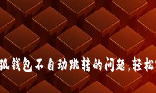  解决小狐钱包不自动跳转的问题，轻松完成交易