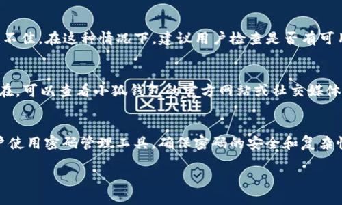 小狐钱包密码无效什么意思呀指的是当用户输入小狐钱包的密码时，系统提示该密码不正确。这种情况会让用户感到困惑和沮丧，尤其是当他们确定自己输入的密码是正确的。那么，这种“密码无效”的提示背后可能隐藏着哪些原因呢？以下是一些常见的解释和解决方案。

### 1. 密码输入错误
尽管这个听起来简单，但其实很多时候用户会因为打字错误而导致密码无效。常见的问题包括：大小写不匹配、数字或特殊字符输入错误，甚至是空格问题。建议用户在输入密码的时候，可以慢慢确认每个字符，确保没有错误。

### 2. 账户被锁定
如果用户多次输入错误的密码，系统为了保护账户安全，可能会暂时锁定账户。这时候，即使输入正确的密码也无法登录。在这种情况下，用户需要等待一段时间，或者按照系统的提示进行解锁操作。

### 3. 账户被盗或存在安全隐患
如果小狐钱包出现异常情况，比如账户来源不明的登录尝试，可能会导致系统自动将账户锁定，以保护用户的资产安全。这时候，用户需要尽快联系小狐钱包的客服，确认账户安全情况，并进行必要的安全设置，如更改密码、启用两步验证等。

### 4. 应用程序问题
有时候，造成密码无效的原因可能是应用程序本身存在bug。这可能是因为软件需要更新，或者当前版本的兼容性不佳。在这种情况下，建议用户检查是否有可用的更新，并确保使用的是最新版本的小狐钱包。

### 5. 服务器问题
偶尔，网络或服务器问题会导致用户无法成功登录。用户可以尝试重新连接网络，或者稍后再试。如果问题依然存在，可以查看小狐钱包的官方网站或社交媒体，了解是否有系统维护或故障的公告。

### 总结及建议
若用户遇到小狐钱包密码无效的情况，可以通过以上几种常见原因进行排查和解决。在进行密码管理时，建议用户使用密码管理工具，确保密码的安全和复杂性，同时定期更新密码，提高账户安全性。如有疑问，及时联系客服，确保资产安全。

通过合理的操作和安全措施，用户可以在小狐钱包中享受更放心的使用体验。