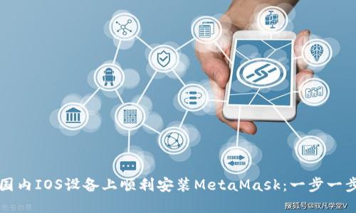 如何在国内IOS设备上顺利安装MetaMask：一步一步的指南