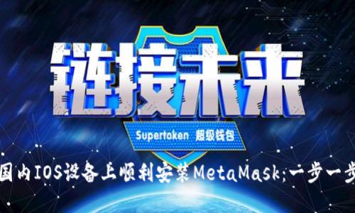 如何在国内IOS设备上顺利安装MetaMask：一步一步的指南