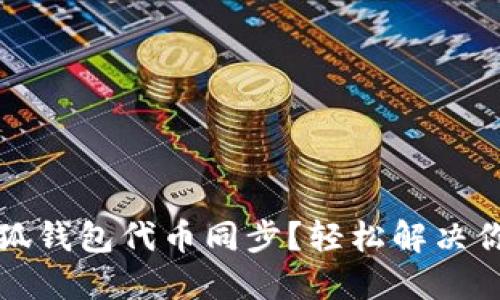 如何顺利进行小狐钱包代币同步？轻松解决你的代币管理难题