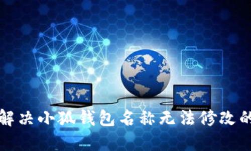 如何解决小狐钱包名称无法修改的问题