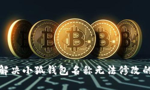如何解决小狐钱包名称无法修改的问题