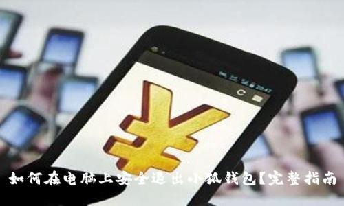 如何在电脑上安全退出小狐钱包？完整指南
