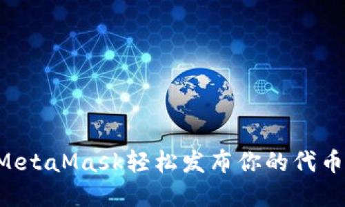 如何通过MetaMask轻松发布你的代币：完整指南