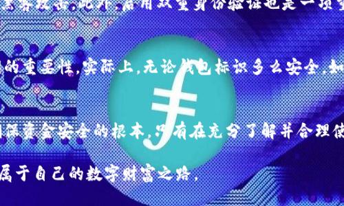 比特币钱包标识简介

比特币钱包标识是指一个独特的字符串，通常由数字和字母组成，用于识别和区分不同的比特币钱包。每个比特币钱包都拥有限定的地址和标识，用于接收和发送比特币。理解比特币钱包标识的功能和重要性，对于安全使用和管理数字货币至关重要。

比特币钱包标识的作用
比特币钱包标识的主要作用在于它帮助用户识别他们的资金来源和去向。每次交易中，比特币都需要通过这种标识进行安全的转移和记录。此外，这种标识也可以用于查看交易历史，确保用户可以追踪自己的资产流动。

如何生成比特币钱包标识?
生成一个比特币钱包标识通常需要通过一个比特币钱包软件或服务。这些工具通过加密技术生成一个公钥和私钥，而钱包标识通常就是公钥的哈希值。用户在创建钱包时只需按照软件的步骤操作，即可自动生成其独特的标识。

比特币钱包标识的安全性
安全性是数字货币交易中最为关键的一环。比特币钱包标识本身是公开的，任何人都可以查看该标识下的交易记录。这意味着，一旦你的钱包标识被他人获取，他们可以看到你所有的交易信息。因此，保护你的私钥和钱包安全是至关重要的。

如何安全存储比特币钱包标识?
为了确保比特币钱包标识的安全性，用户应采取多种措施。首先，定期备份钱包是必要的，以防止数据丢失。其次，使用硬件钱包存储私钥，可以有效防止黑客攻击。此外，启用双重身份验证也是一项重要的安全措施，可以提供额外的保护。

常见误区
在使用比特币钱包标识时，一些常见的误区也可能导致财产损失。例如，很多用户认为只要保护好钱包标识就可以保证安全，然而，他们往往忽视了私钥的重要性。实际上，无论钱包标识多么安全，如果私钥被盗，用户的比特币依然可能面临风险。

总结
比特币钱包标识是数字货币世界中不可或缺的一部分，它帮助用户安全地发送和接收比特币。然而，了解钱包标识的功能，保持良好的安全习惯，才是确保资金安全的根本。只有在充分了解并合理使用比特币钱包标识的前提下，用户才能够更自信地参与到这场数字货币的浪潮中。通过选择合适的工具和方法，用户将能够最大化地保护自己的资产。

在这个快速发展的数字时代，学习和适应比特币及其相关的技术是至关重要的。希望每一位用户都能在安全、有效的基础上享受数字货币的便利，开创属于自己的数字财富之路。