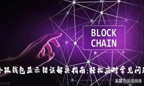 小狐钱包显示错误解决指南：轻松应对常见问题