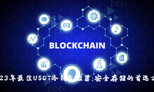 2023年最佳USDT冷钱包推荐：安全存储的首选方案