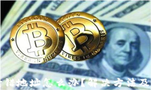 
以太坊钱包输错地址怎么办？解决方法及注意事项详解