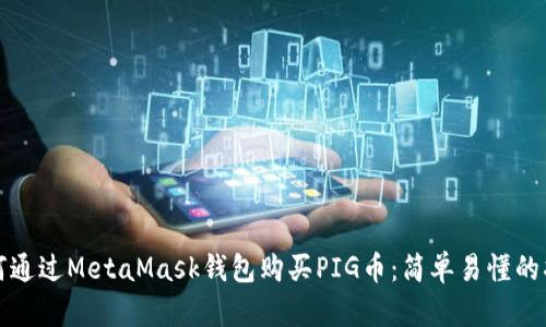 如何通过MetaMask钱包购买PIG币：简单易懂的指南