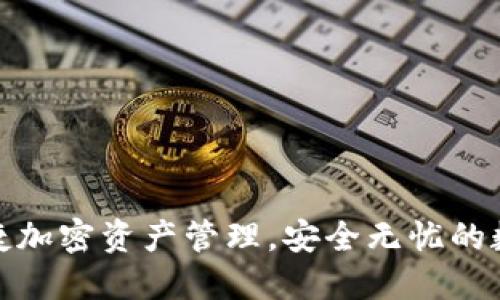 小狐钱包Uni：便捷加密资产管理，安全无忧的数字钱包解决方案