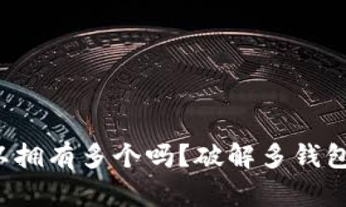 小狐钱包可以拥有多个吗？破解多钱包使用的疑问！