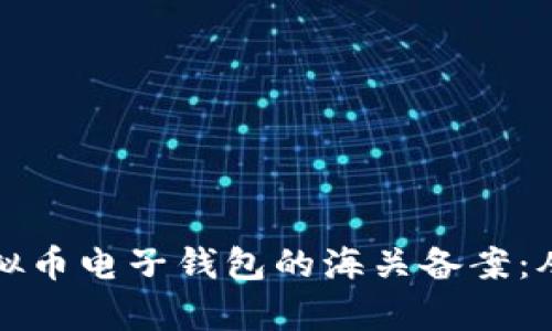 如何顺利进行虚拟币电子钱包的海关备案：从痛点到解决方案