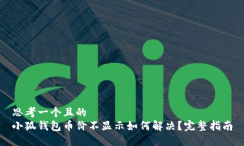 思考一个且的  
小狐钱包币价不显示如何解决？完整指南
