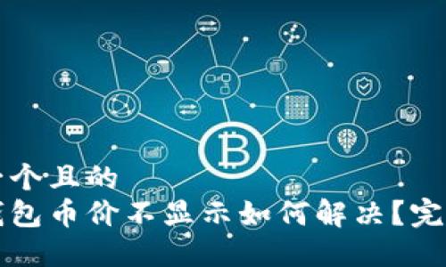 思考一个且的  
小狐钱包币价不显示如何解决？完整指南