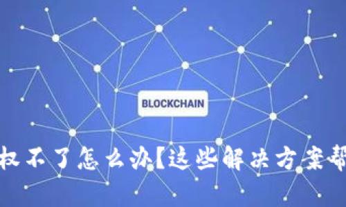 小狐钱包授权不了怎么办？这些解决方案帮你快速搞定