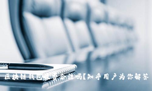 区块链钱包收费合法吗？知乎用户为你解答