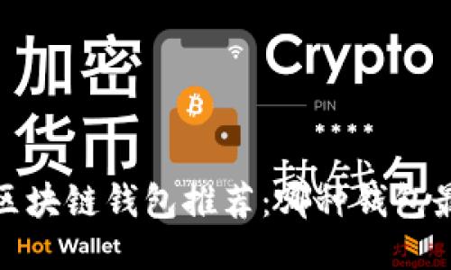 2023年区块链钱包推荐：哪种钱包最适合你？