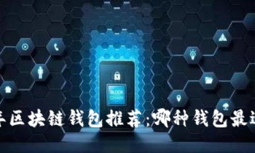 2023年区块链钱包推荐：哪种钱包最适合你？