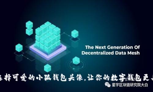 如何选择可爱的小狐钱包头像，让你的数字钱包更具个性
