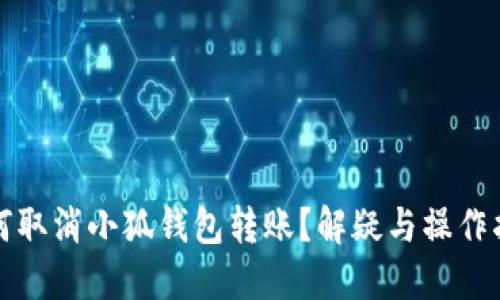 如何取消小狐钱包转账？解疑与操作指南