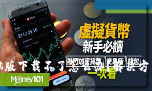 小狐钱包电脑版下载不了怎么办？解决方法与技巧分享