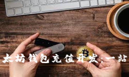 如何进行以太坊钱包充值开发：一站式解决方案
