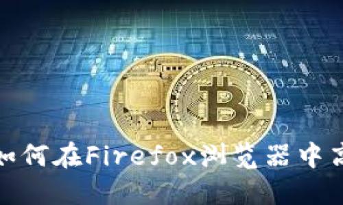 MetaMask与Firefox：如何在Firefox浏览器中高效使用MetaMask钱包
