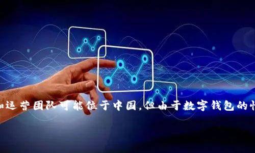 小狐钱包（Xiao Hu Wallet）是一款数字钱包应用，主要面向全球用户，特别是中国用户。它的开发和运营团队可能位于中国，但由于数字钱包的性质，其用户群体可以遍布世界各地。因此，小狐钱包并不限制于某一个特定的国家，而是在多国运营。

如果你想深入了解小狐钱包的功能、使用方式或其他相关信息，请告诉我！