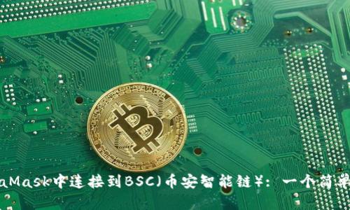 如何在MetaMask中连接到BSC（币安智能链）: 一个简单易懂的指南