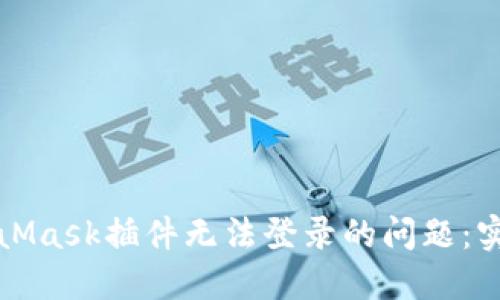 彻底解决MetaMask插件无法登录的问题：实用指南与技巧