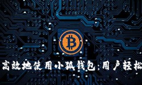 如何安全高效地使用小狐钱包：用户轻松上手指南