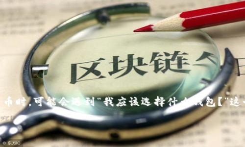 在比特币的数字货币世界中，选择一个合适的钱包至关重要。许多人在投资和使用比特币时，可能会遇到“我应该选择什么钱包？”这个问题。实际上，钱包有很多种类型，每一种都有其独特的优缺点，以及不同的适用场景。

 选对比特币钱包，让安全与便捷同行