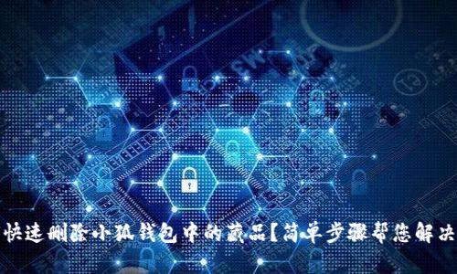 如何快速删除小狐钱包中的藏品？简单步骤帮您解决烦恼